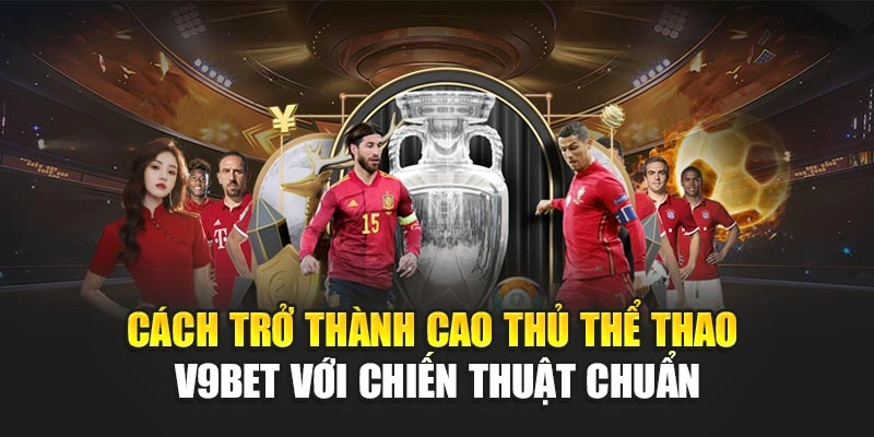 Cách Trở Thành Cao Thủ Thể Thao V9bet Với Chiến Thuật Chuẩn
