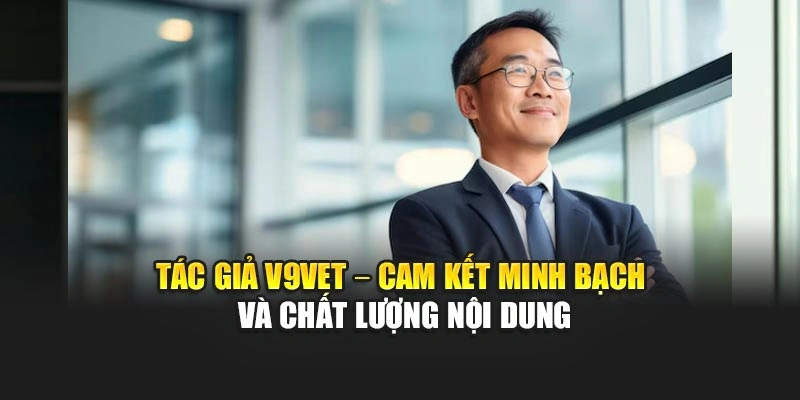 Tác giả V9bet – Cam kết minh bạch và chất lượng nội dung