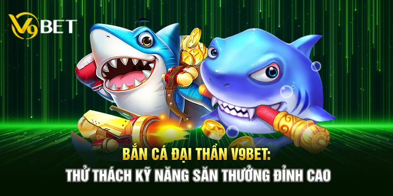 ban ca dai than v9bet thu thach ky nang san thuong dinh cao