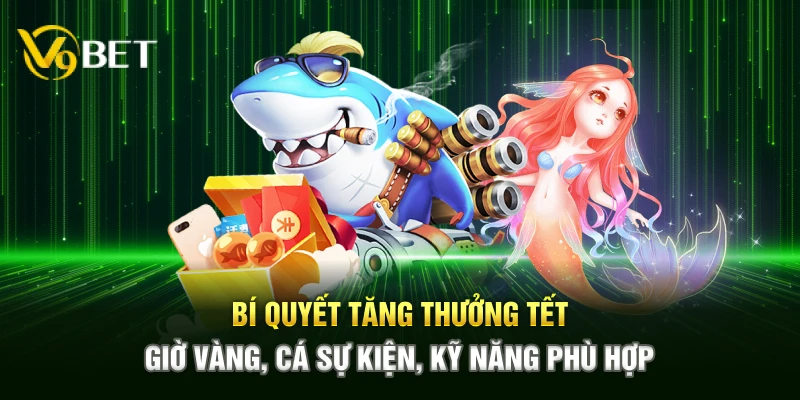 Bí quyết tăng thưởng Tết – Giờ vàng, cá sự kiện, kỹ năng phù hợp