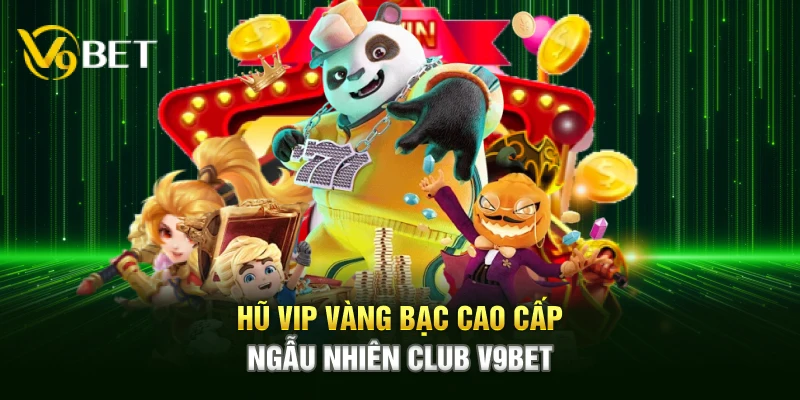 Hũ VIP vàng bạc cao cấp ngẫu nhiên Club V9bet