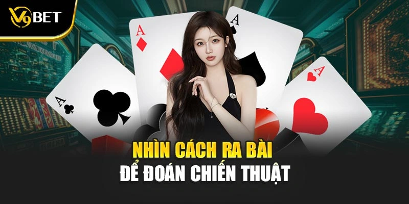 Nhìn cách ra bài để đoán chiến thuật